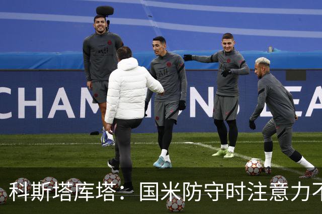 科斯塔库塔：国米防守时注意力不够集中，这不是才出现的情况