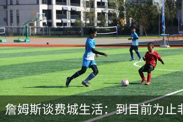 詹姆斯谈费城生活：到目前为止非常棒
